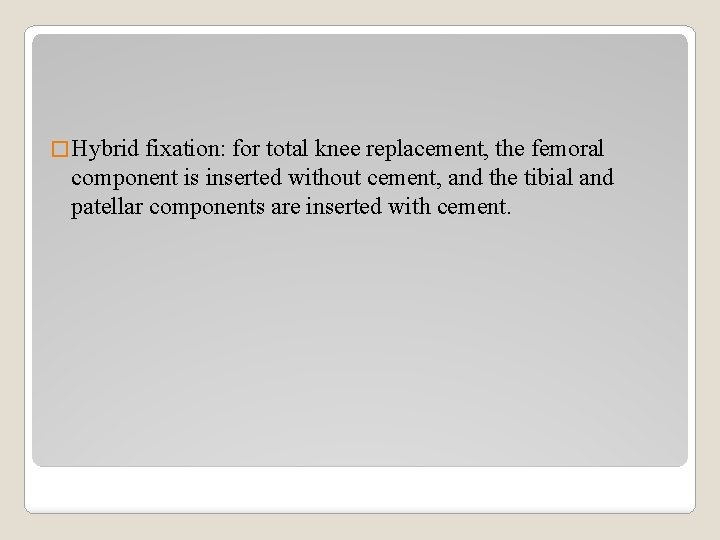 � Hybrid fixation: for total knee replacement, the femoral component is inserted without cement,