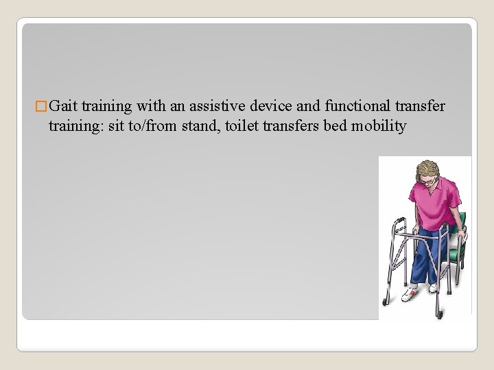 � Gait training with an assistive device and functional transfer training: sit to/from stand,