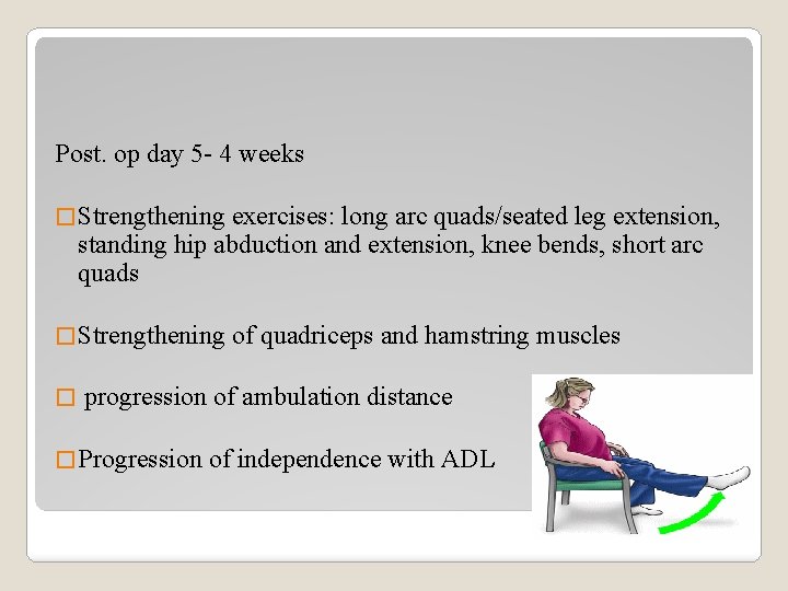 Post. op day 5 - 4 weeks � Strengthening exercises: long arc quads/seated leg