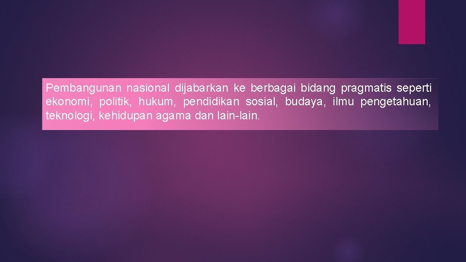 Pembangunan nasional dijabarkan ke berbagai bidang pragmatis seperti ekonomi, politik, hukum, pendidikan sosial, budaya,