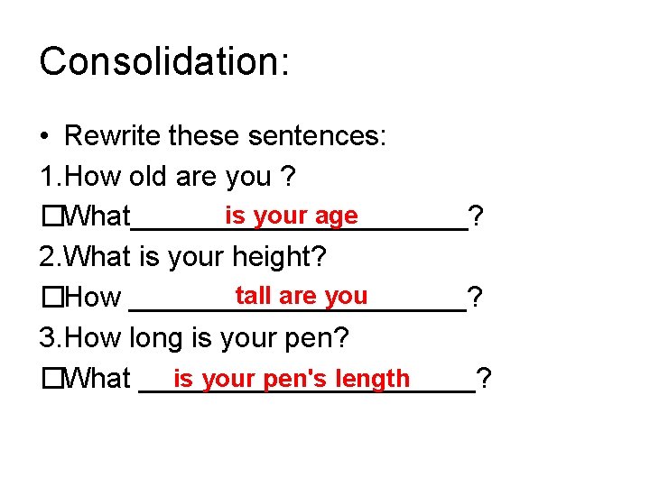 Consolidation: • Rewrite these sentences: 1. How old are you ? is your age