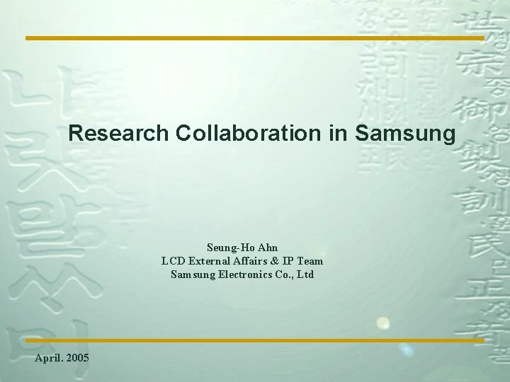 Research Collaboration in Samsung Seung-Ho Ahn LCD External Affairs & IP Team Samsung Electronics