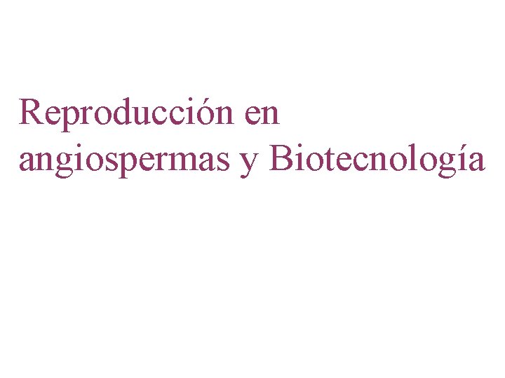 Reproducción en angiospermas y Biotecnología 