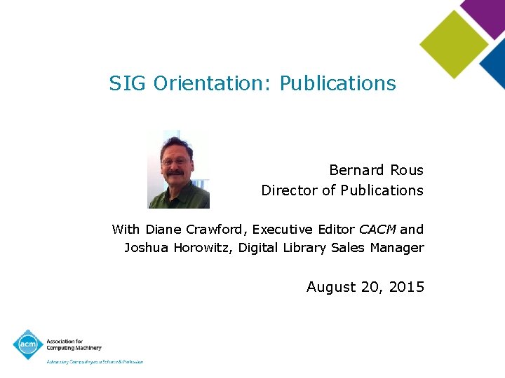 SIG Orientation: Publications Bernard Rous Director of Publications With Diane Crawford, Executive Editor CACM