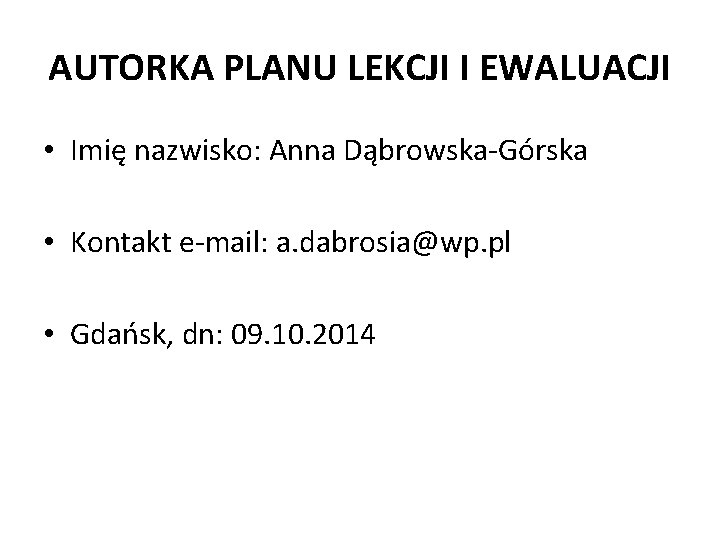 AUTORKA PLANU LEKCJI I EWALUACJI • Imię nazwisko: Anna Dąbrowska-Górska • Kontakt e-mail: a.