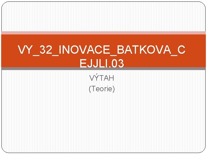 VY_32_INOVACE_BATKOVA_C EJJLI. 03 VÝTAH (Teorie) 