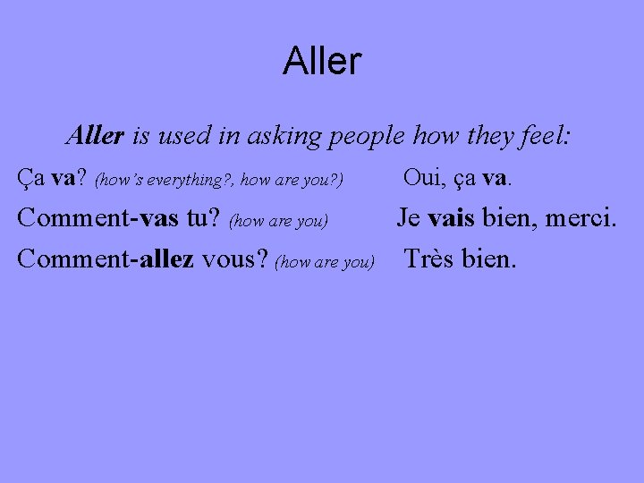 Aller is used in asking people how they feel: Ça va? (how’s everything? ,