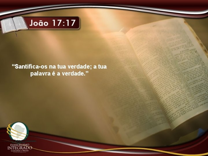 “Santifica-os na tua verdade; a tua palavra é a verdade. ” 