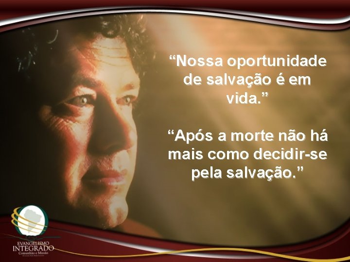 “Nossa oportunidade de salvação é em vida. ” “Após a morte não há mais