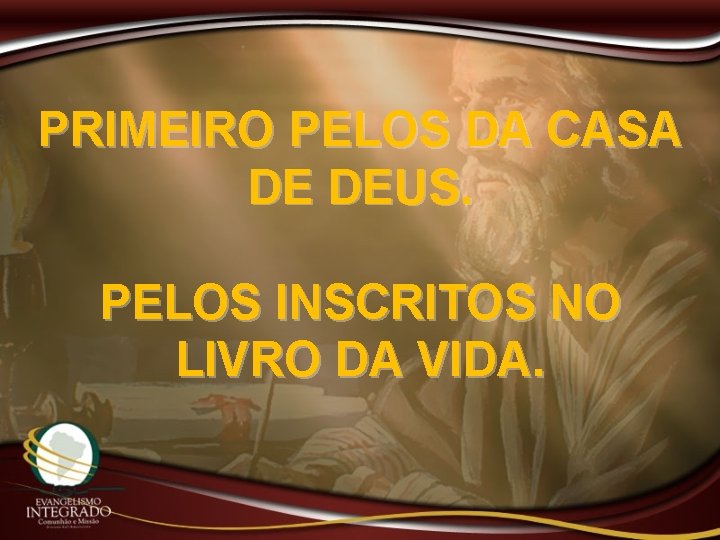 PRIMEIRO PELOS DA CASA DE DEUS. PELOS INSCRITOS NO LIVRO DA VIDA. 