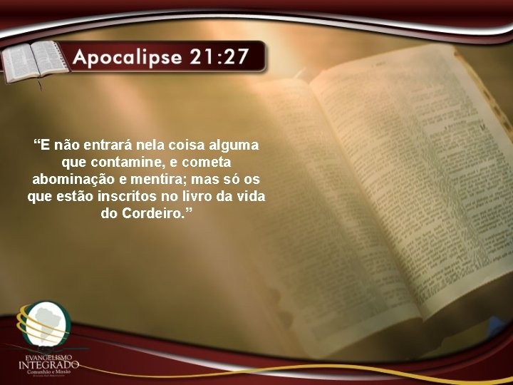 “E não entrará nela coisa alguma que contamine, e cometa abominação e mentira; mas