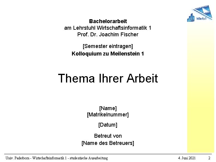 Bachelorarbeit am Lehrstuhl Wirtschaftsinformatik 1 Prof. Dr. Joachim Fischer [Semester eintragen] Kolloquium zu Meilenstein