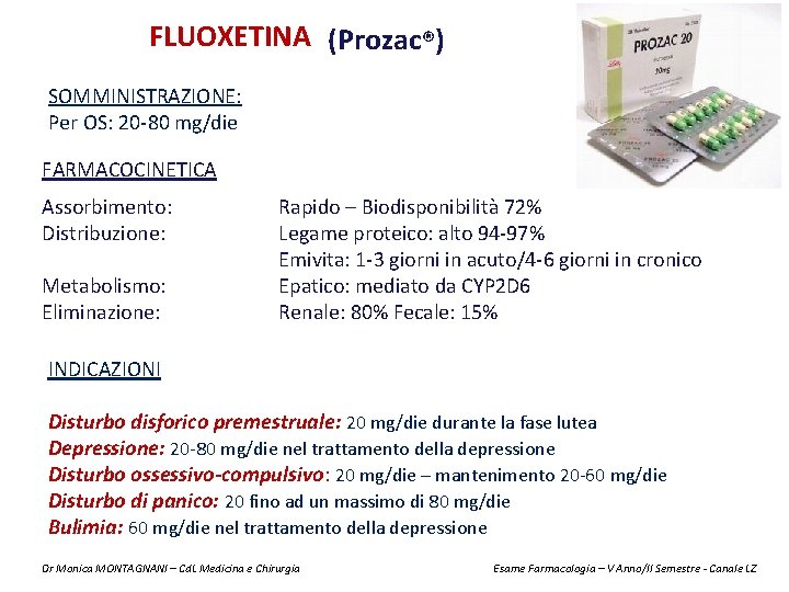FLUOXETINA (Prozac®) SOMMINISTRAZIONE: Per OS: 20 -80 mg/die FARMACOCINETICA Assorbimento: Distribuzione: Metabolismo: Eliminazione: Rapido