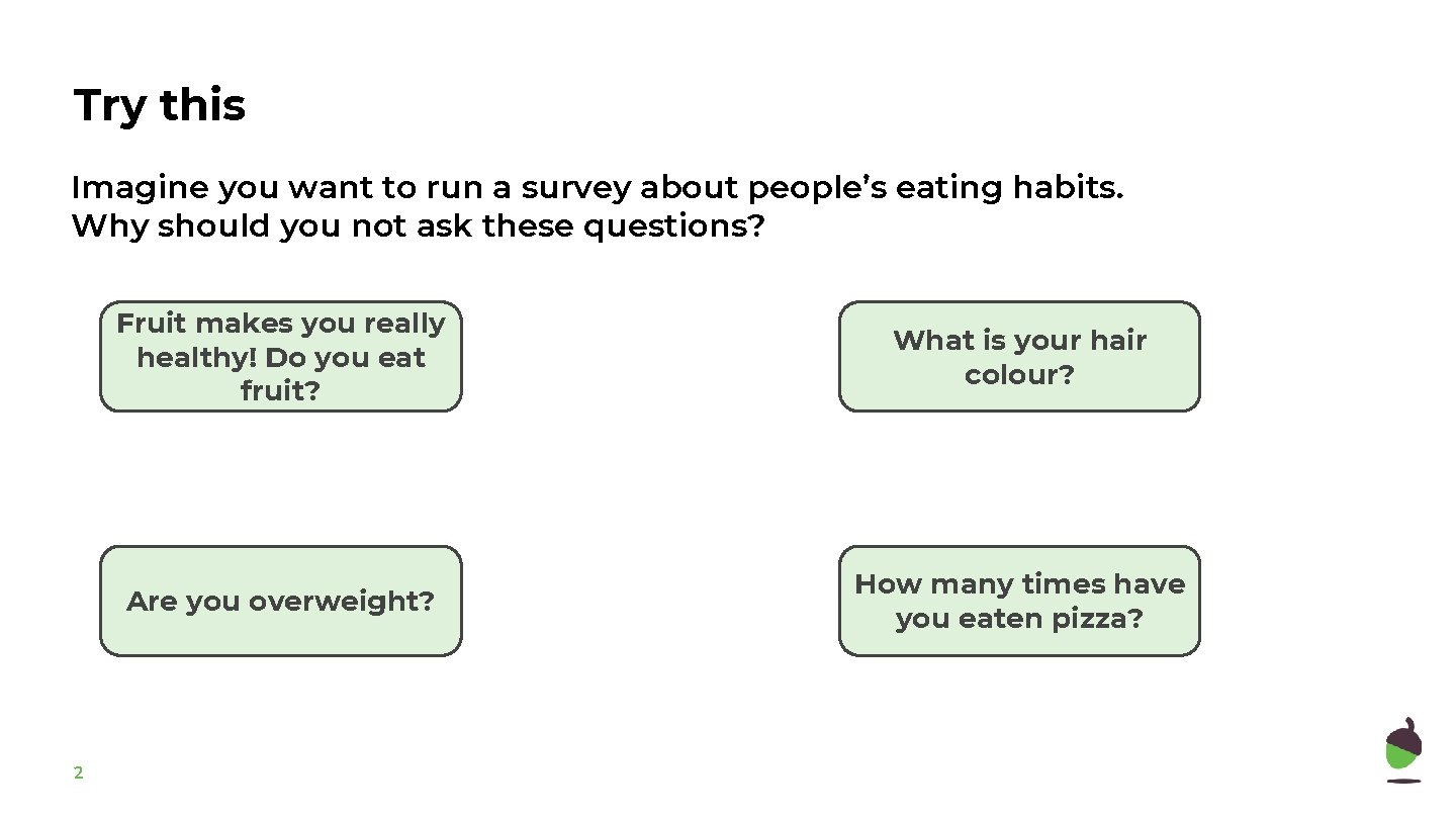 Try this Imagine you want to run a survey about people’s eating habits. Why