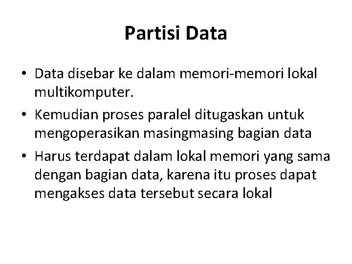Partisi Data • Data disebar ke dalam memori-memori lokal multikomputer. • Kemudian proses paralel