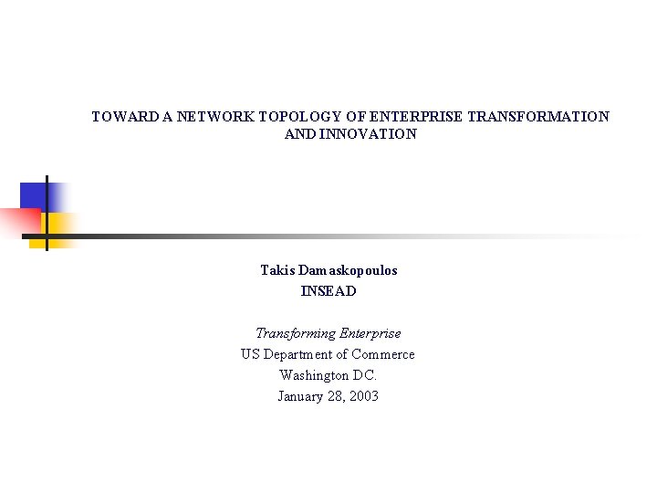 TOWARD A NETWORK TOPOLOGY OF ENTERPRISE TRANSFORMATION AND INNOVATION Takis Damaskopoulos INSEAD Transforming Enterprise TOWARD A NETWORK TOPOLOGY OF ENTERPRISE TRANSFORMATION AND INNOVATION Takis Damaskopoulos INSEAD Transforming Enterprise