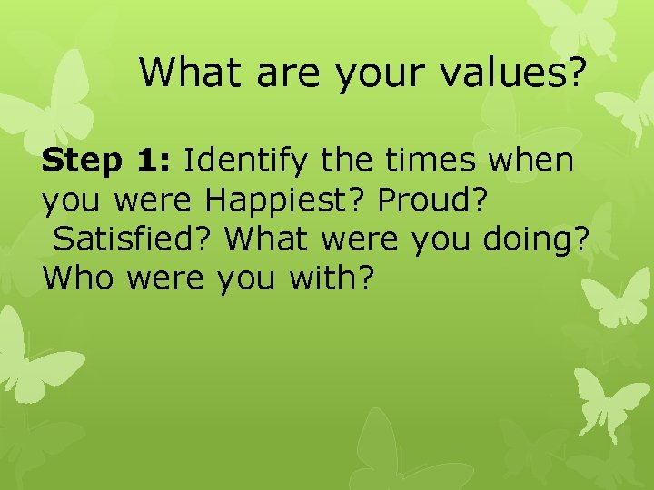 What are your values? Step 1: Identify the times when you were Happiest? Proud?