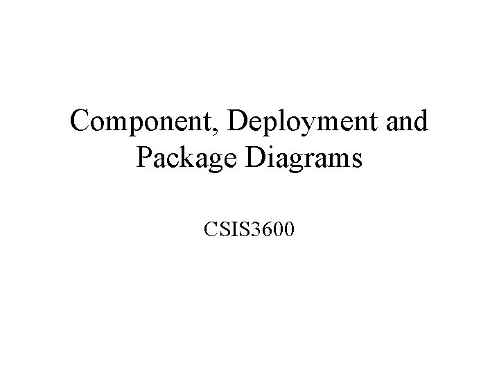 Component, Deployment and Package Diagrams CSIS 3600 