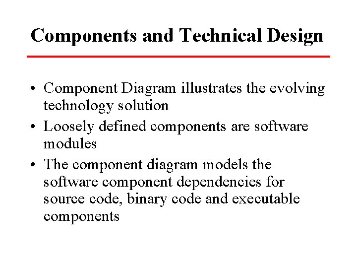 Components and Technical Design • Component Diagram illustrates the evolving technology solution • Loosely