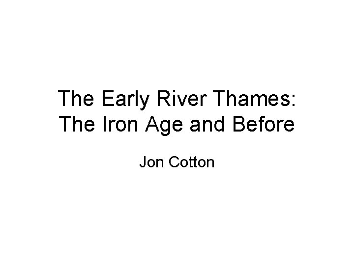 The Early River Thames: The Iron Age and Before Jon Cotton 