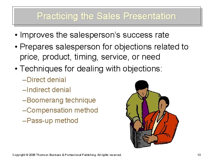 Practicing the Sales Presentation • Improves the salesperson’s success rate • Prepares salesperson for