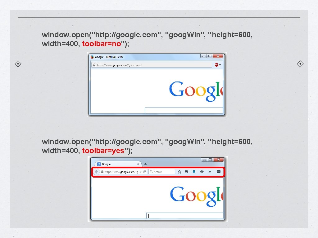 window. open("http: //google. com", "goog. Win", "height=600, width=400, toolbar=no"); window. open("http: //google. com", "goog.