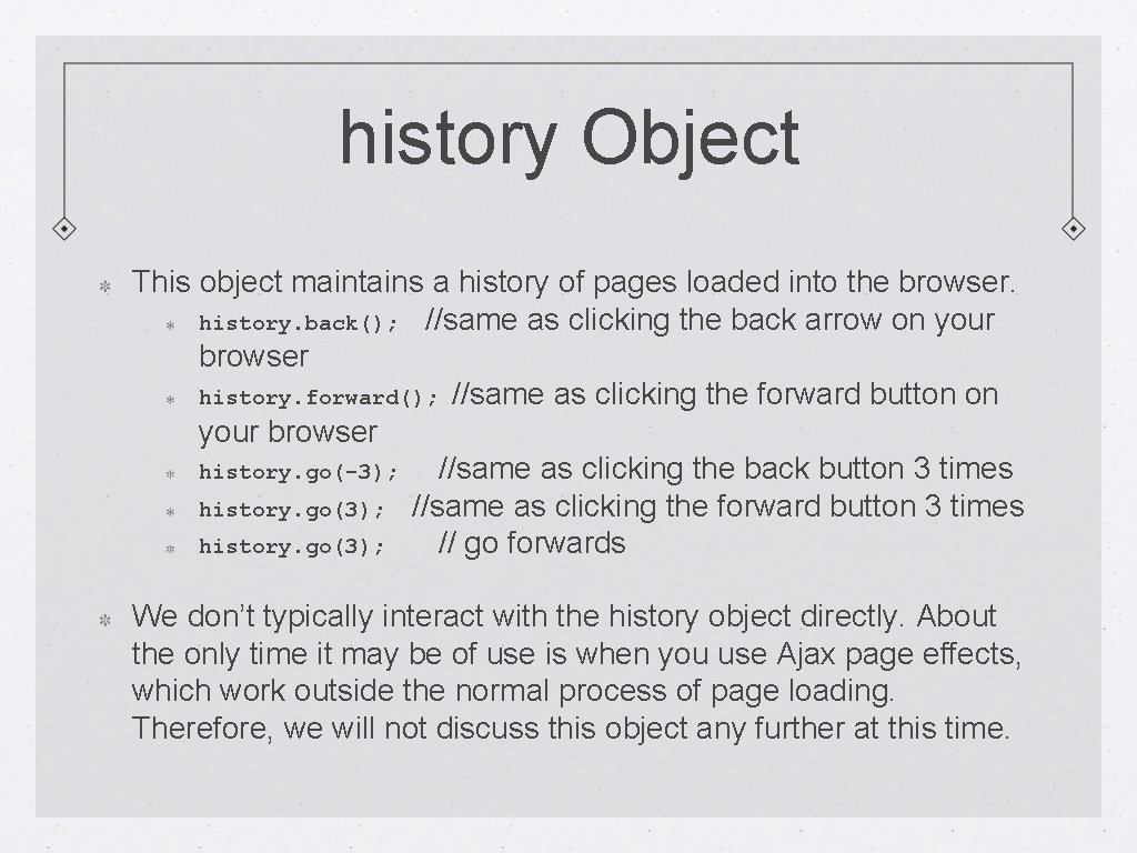 history Object This object maintains a history of pages loaded into the browser. history.