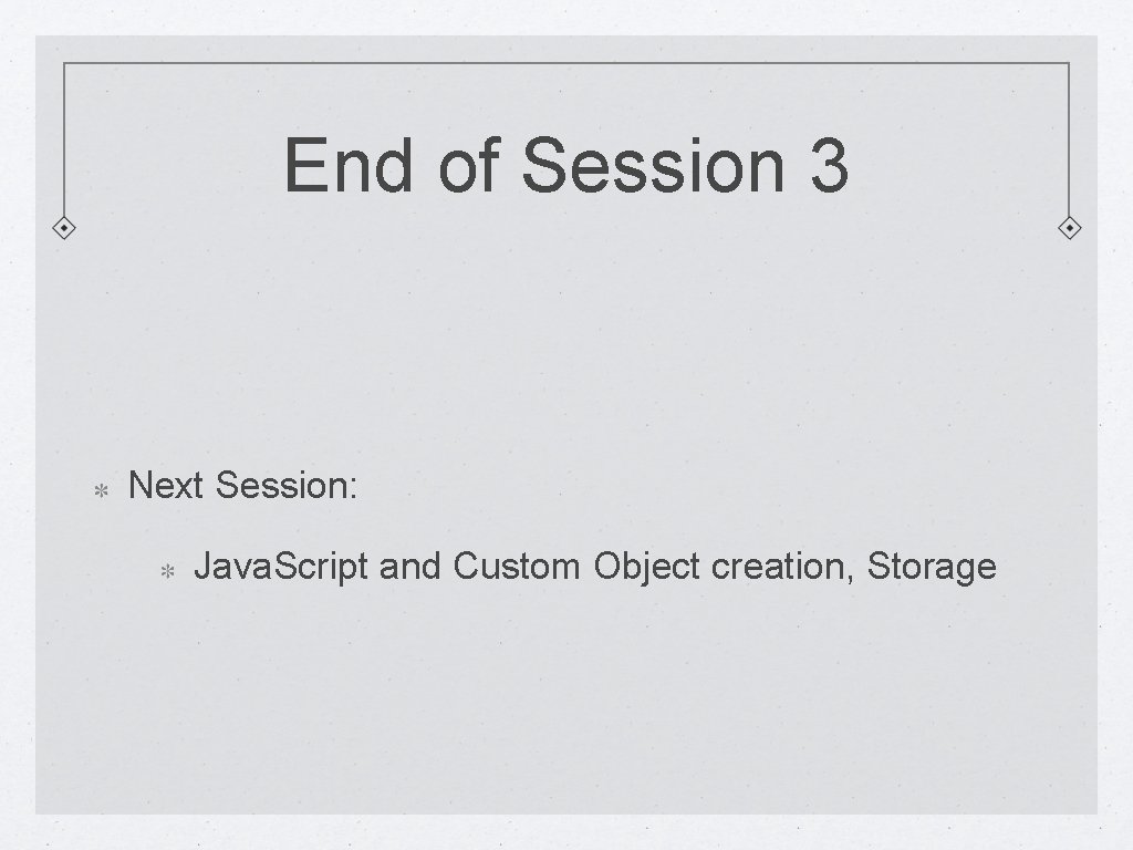 End of Session 3 Next Session: Java. Script and Custom Object creation, Storage 
