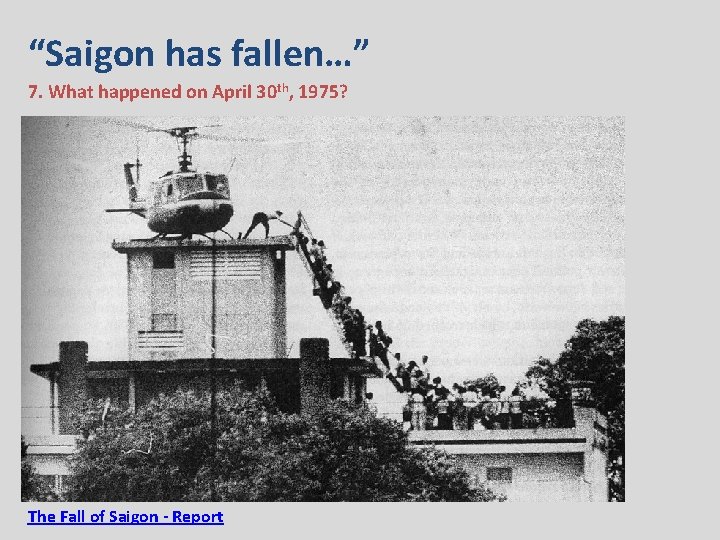 “Saigon has fallen…” 7. What happened on April 30 th, 1975? The Fall of