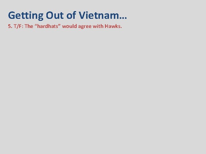 Getting Out of Vietnam… 5. T/F: The “hardhats” would agree with Hawks. 