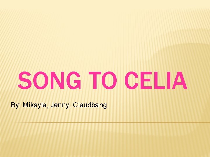 SONG TO CELIA By: Mikayla, Jenny, Claudbang 