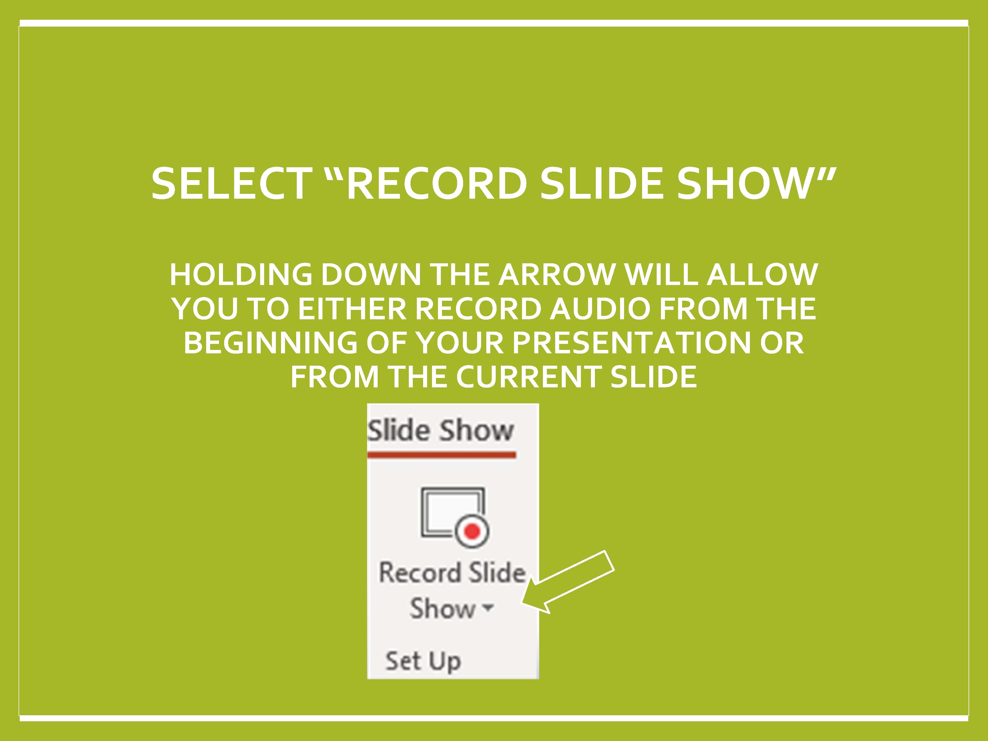 SELECT “RECORD SLIDE SHOW” HOLDING DOWN THE ARROW WILL ALLOW YOU TO EITHER RECORD