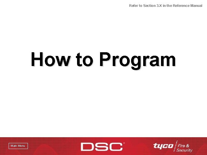 Refer to Section 3. X in the Reference Manual How to Program Main Menu