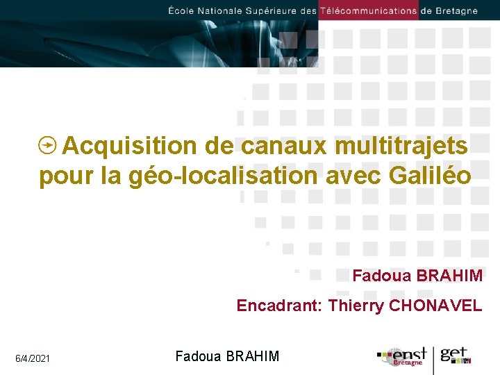 Acquisition de canaux multitrajets pour la géo-localisation avec Galiléo Fadoua BRAHIM Encadrant: Thierry CHONAVEL