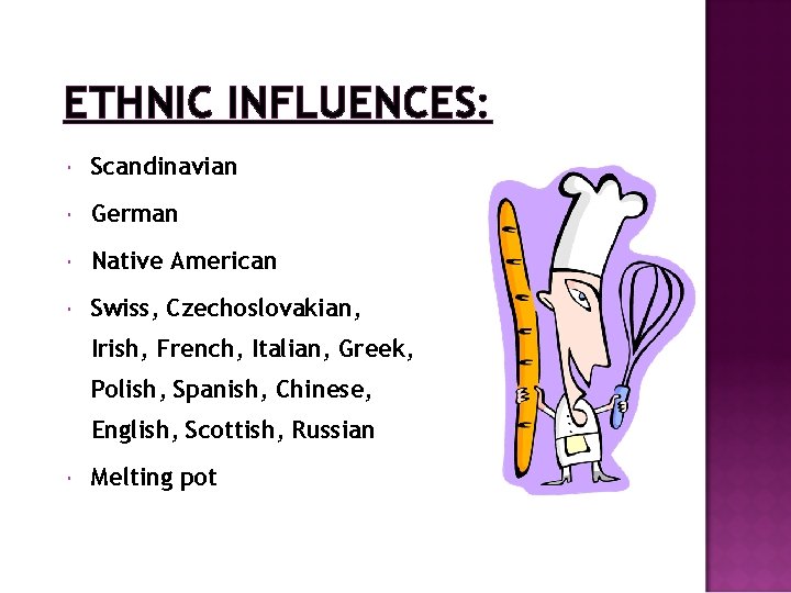 ETHNIC INFLUENCES: Scandinavian German Native American Swiss, Czechoslovakian, Irish, French, Italian, Greek, Polish, Spanish,