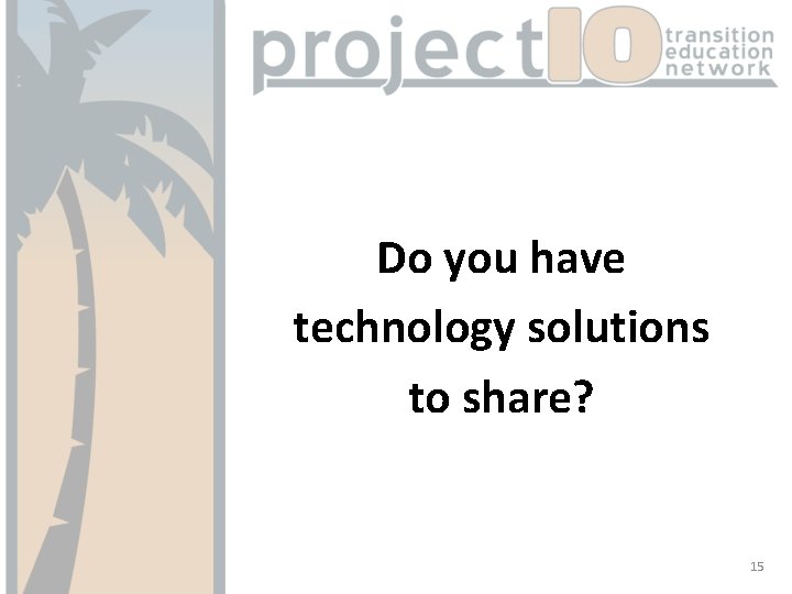 Do you have technology solutions to share? 15 