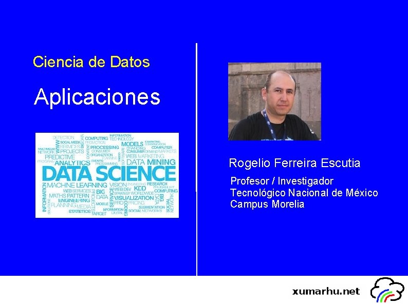 Ciencia de Datos Aplicaciones Rogelio Ferreira Escutia Profesor / Investigador Tecnológico Nacional de México