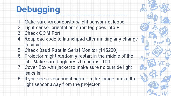 Debugging 1. 2. 3. 4. 5. 6. 7. 8. Make sure wires/resistors/light sensor not