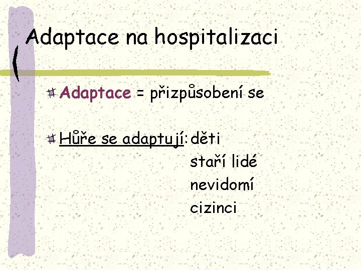 Adaptace na hospitalizaci Adaptace = přizpůsobení se Hůře se adaptují: děti staří lidé nevidomí