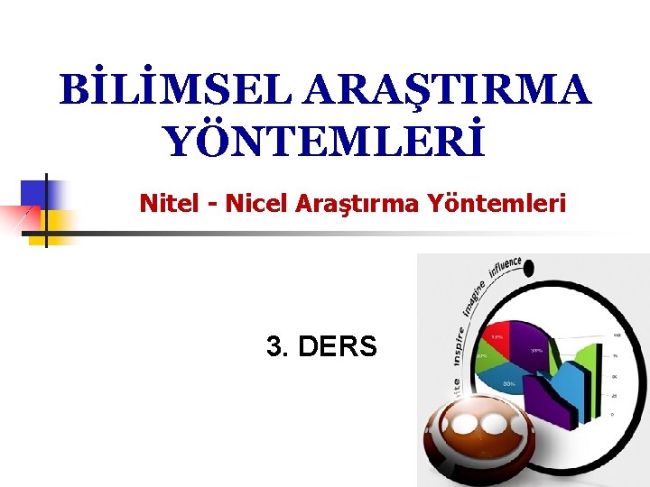 BİLİMSEL ARAŞTIRMA YÖNTEMLERİ Nitel - Nicel Araştırma Yöntemleri 3. DERS 