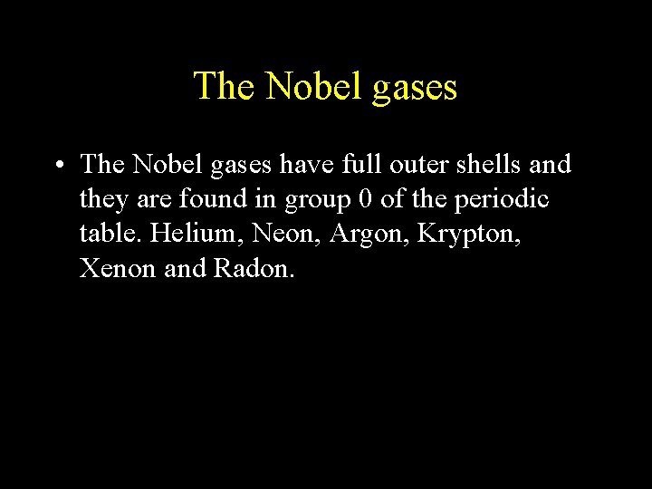 The Nobel gases • The Nobel gases have full outer shells and they are