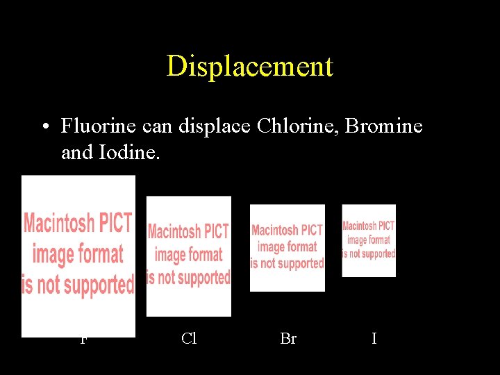 Displacement • Fluorine can displace Chlorine, Bromine and Iodine. F Cl Br I 