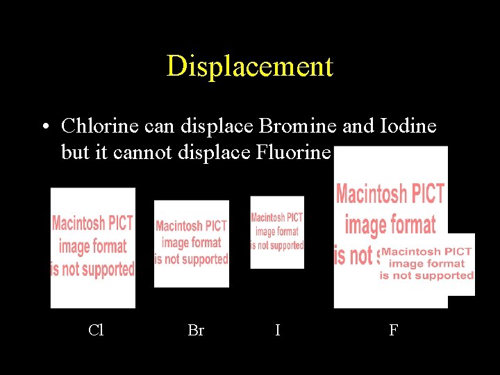 Displacement • Chlorine can displace Bromine and Iodine but it cannot displace Fluorine Cl