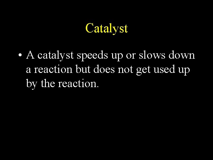 Catalyst • A catalyst speeds up or slows down a reaction but does not
