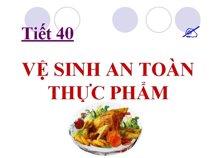 Tiết 40 VỆ SINH AN TOÀN THỰC PHẨM 