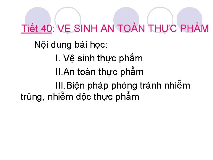 Tiết 40: VỆ SINH AN TOÀN THỰC PHẨM Nội dung bài học: I. Vệ