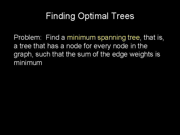 Finding Optimal Trees Problem: Find a minimum spanning tree, that is, a tree that