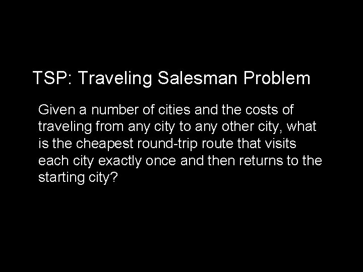 TSP: Traveling Salesman Problem Given a number of cities and the costs of traveling