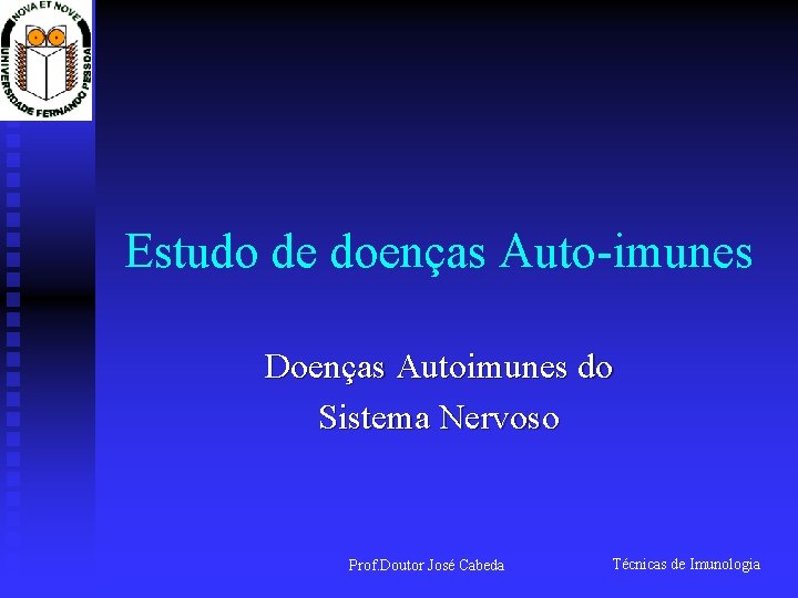 Estudo de doenças Auto-imunes Doenças Autoimunes do Sistema Nervoso Prof. Doutor José Cabeda Técnicas