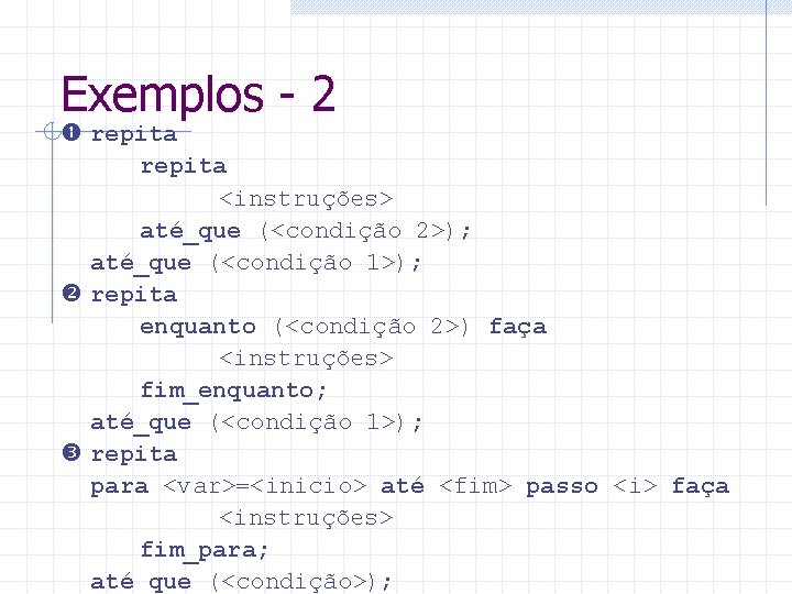 Exemplos - 2 repita <instruções> até_que (<condição 2>); até_que (<condição 1>); repita enquanto (<condição